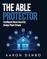 The Able Protector: Intelligent Home Security Design Made Simple B0D7QV8QT5 Book Cover