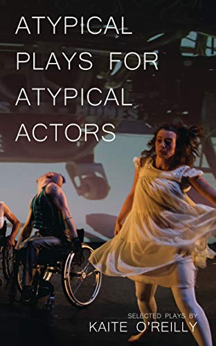 Atypical Plays For Atypical Actors: Selected Plays By Kaite O'Reilly (Oberon Modern Playwrights)