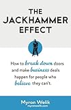  The Jackhammer Effect: How to break down doors and make business deals happen for people who believe they can\'t.