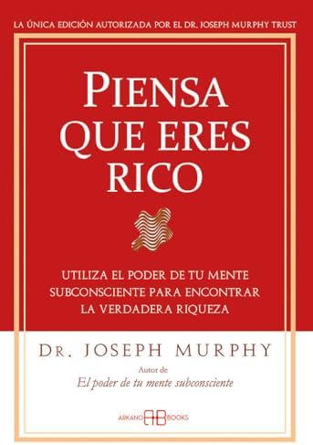 Piensa que eres rico: Utiliza el poder de tu mente subconsciente para encontrar la verdadera riqueza. (Joseph Murphy)