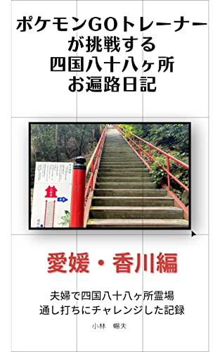 ポケモンgoトレーナーが挑戦する四国八十八ヶ所お遍路日記 愛媛 香川編 夫婦で四国八十八ヶ所通し打ちにチャレンジした記録 小林暢夫 海外旅行 Kindleストア Amazon