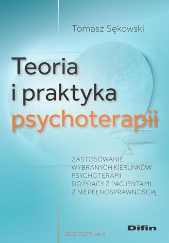 Teoria i praktyka psychoterapii: Zastosowanie wybranych kierunków psychoterapii do pracy z pacjentami z niepełnosprawnością