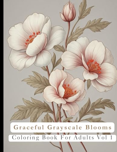 Grace Grayscale Blossoms Vol 1: Coloring Book For Adults: 40 Floral Adult Coloring Pages for Calming Creativity