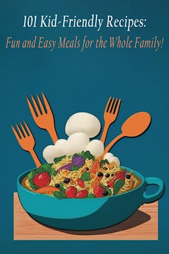 101 Kid-Friendly Recipes: Fun and Easy Meals for the Whole Family!