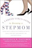 A Career Girl's Guide to Becoming a Stepmom: Expert Advice from Other Stepmoms on How to Juggle Your Job, Your Marriage, and Your New Stepkids