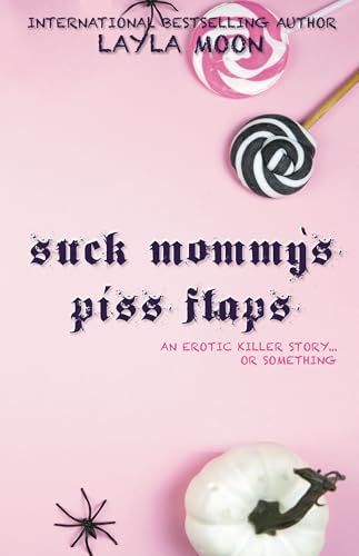 Suck Mommy’s Piss Flaps: An Erotic Killer Story… Or Something (What The F Did I Just Read Collection)