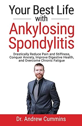 Your Best Life with Ankylosing Spondylitis: Drastically Reduce Pain and Stiffness, Conquer Anxiety, Improve Digestive Health, and Overcome Chronic Fatigue book cover