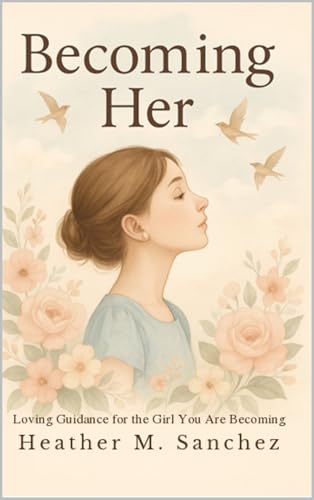 Becoming Her: Loving Guidance for the Girl You Are Becoming