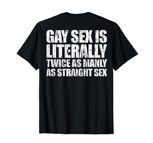 Gay sex is literally twice as manly as straight sex T-Shirt
