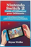  Nintendo Switch 2 Guide d’Utilisation pour Débutants: Un Manuel Étape par Étape pour la Configuration, les Secrets et les Conseils pour les Joueurs, les Parents et les Nouveaux Propriétaires