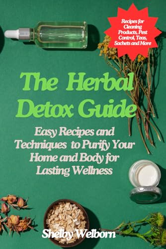 The Herbal Detox Guide: Easy Recipes and Techniques to Purify Your Home and Body for Lasting Wellness (The Apothecary of a Home Herbalist Series)