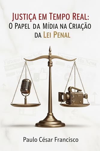 Justiça em Tempo Real: O Papel da Mídia na Criação da Lei Penal (Entre a Lei e o Poder)