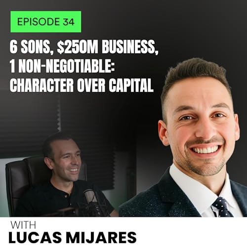 Lucas Mijares: 6 Sons, $250M Biz, 1 Non-Negotiable; Character Over Capital