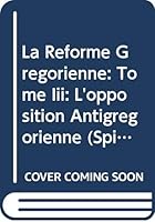 La Reforme Gregorienne. Tome III : L'Opposition Antigregorienne 9042927844 Book Cover
