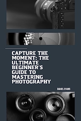 Capture the Moment: The Ultimate Beginner's Guide to Mastering Ph...