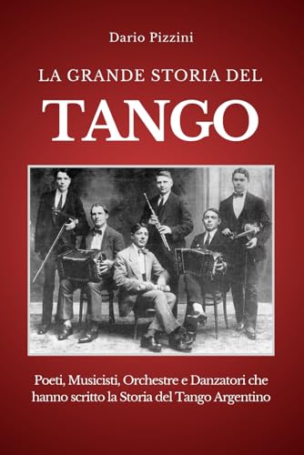  LA GRANDE STORIA DEL TANGO: Poeti, Musicisti, Orchestre e Danzatori che hanno scritto la Storia del Tango Argentino