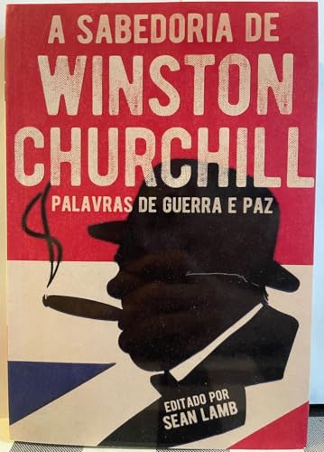 A Sabedoria de Winston Churchill: Palavras de Guerra E Paz