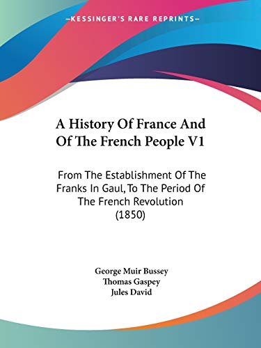 A History Of France And Of The French People V1: From The Establishment Of The Franks In Gaul, To The Period Of The French Revolution (1850)