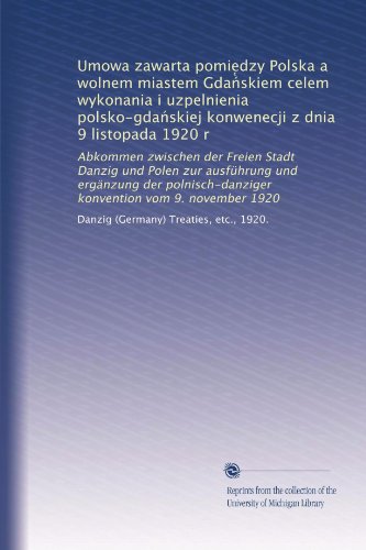 Umowa zawarta pomie?dzy Polska a wolnem miastem Gda?skiem celem wykonania i uzpelnienia polsko-gda?skiej konwenecji z dnia 9 listopada 1920 r: ... vom 9. november 1920 (Polish Edition)