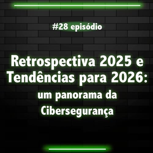 #28 - Retrospectiva 2025 e Tend&ecirc;ncias para 2026: um panorama da Ciberseguran&ccedil;a