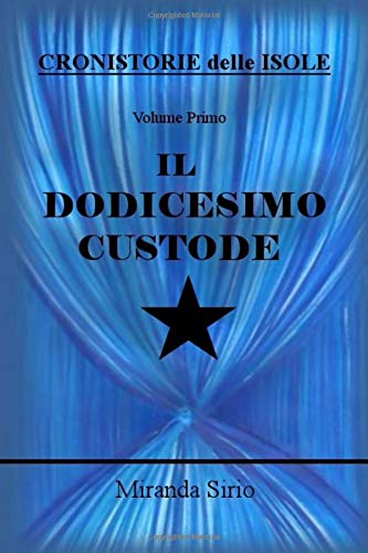 IL DODICESIMO CUSTODE: CRONISTORIE delle ISOLE - Volume Primo IL DODICESIMO CUSTODE: CRONISTORIE delle ISOLE - Volume Primo