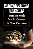 Media Relations Trenches: Success With Media Creates A New Platform (English Edition)