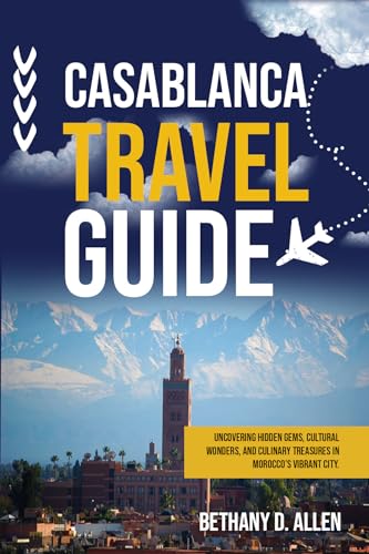 CASABLANCA TRAVEL GUIDE: Uncovering Hidden Gems, Cultural Wonders, and Culinary Treasures in Morocco’s Vibrant City.