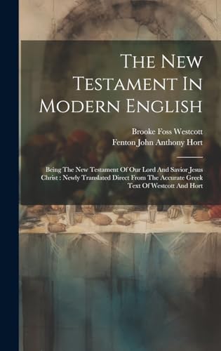 The New Testament In Modern English: Being The New Testament Of Our Lord And Savior Jesus Christ: Newly Translated Direct From The Accurate Greek Text Of Westcott And Hort