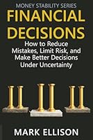 Financial Decisions: How to Reduce Mistakes, Limit Risk, and Make Better Decisions Under Uncertainty (Money Stability Series) 1971996300 Book Cover