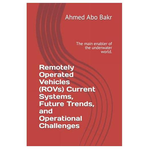 Remotely Operated Vehicles (ROVs) Current Systems, Future Trends, and Operational Challenges: The main enabler of the underwater world.