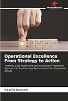 Operational Excellence From Strategy to Action: Methods, Case Studies and Keys to Success A Pragmatic Approach to Transforming Performance into Sustainable Results 6206804410 Book Cover