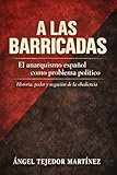 A LAS BARRICADAS: El anarquismo español como problema político Historia, poder y negación de la obediencia