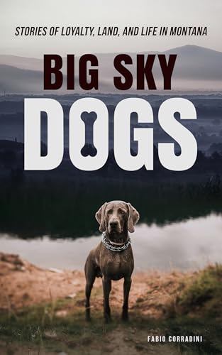 Big Sky Dogs: Stories of Loyalty, Land, and Life in Montana