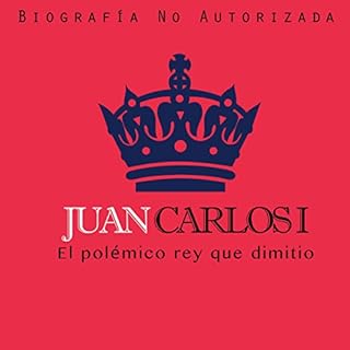 Juan Carlos I: El pol&eacute;mico rey que dimiti&oacute; [Juan Carlos I: The Controversial King Who Resigned] Audiolibro Por 