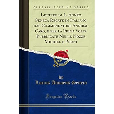 Lettere Di L. Ann&eacute;o Seneca Recate in Italiano Dal Commendatore Annibal Caro, E Per La Prima VOLTA Pubblicate Nelle Nozze Michiel E Pisani