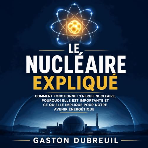 『Le nucl&eacute;aire expliqu&eacute; : Comment fonctionne l&rsquo;&eacute;nergie nucl&eacute;aire, pourquoi elle est importan