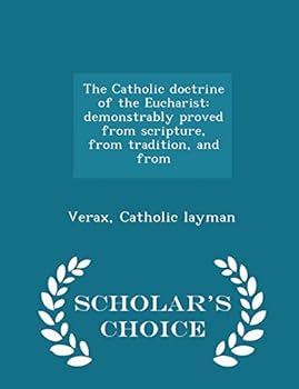 The Catholic Doctrine of the Eucharist: Demonstrably Proved From Scripture, From Tradition, and From