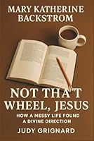 Mary Katherine Backstrom: Not That Wheel, Jesus: How a Messy Life Found a Divine Direction B0FM12QCQP Book Cover