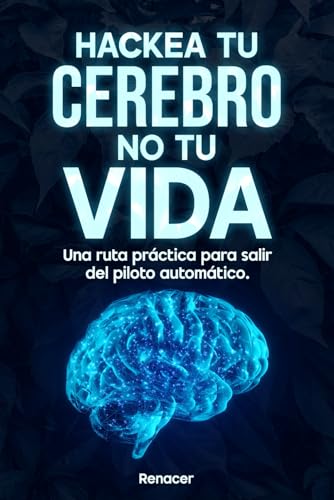 hackea tu cerebro, no tu vida Una ruta práctica para salir del piloto automático: El libro de autoayuda que une autodisciplina, desarrollo personal, hábitos y fortaleza emocional (Spanish Edition)