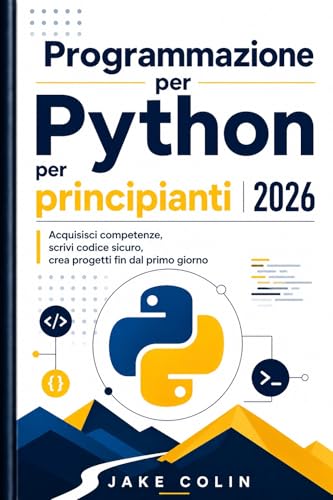  Programmazione Python per principianti 2026 : Acquisisci competenze, scrivi codice sicuro, crea progetti fin dal primo giorno