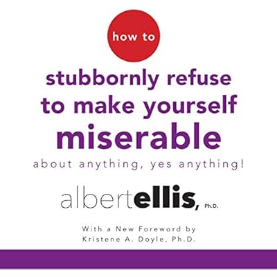 How to Stubbornly Refuse to Make Yourself Miserable About Anything - Yes, Anything!