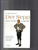 Der Sepp, eine Tiroler Legende: Der steinige Lebensweg des Sepp Reinalter vom Waisenhauskind zum Keilhosenkönig