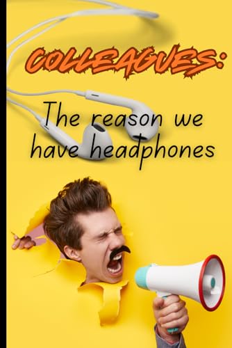Colleagues: The reson we have headphones: Funny notebook gift for collegues/gag gifts for coworkers/Friends/Employees/the best gift idea/Journal & Notebook