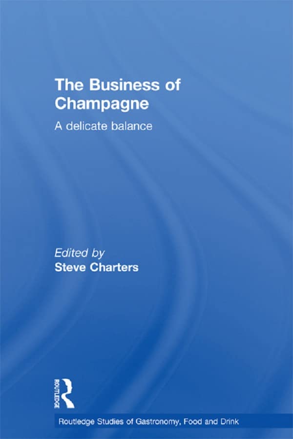The Business of Champagne: A Delicate Balance (Routledge Studies of Gastronomy, Food and Drink)