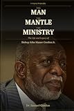 THE MAN, THE MANTLE, THE MINISTRY: The Life and Legacy of Bishop John Manor Gordon Jr.