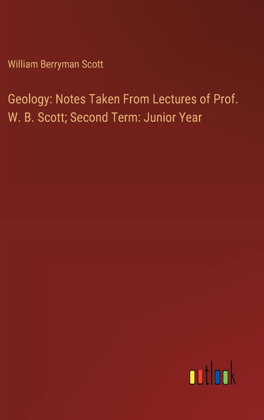 Geology: Notes Taken From Lectures of Prof. W. B. Scott; Second Term: Junior Year