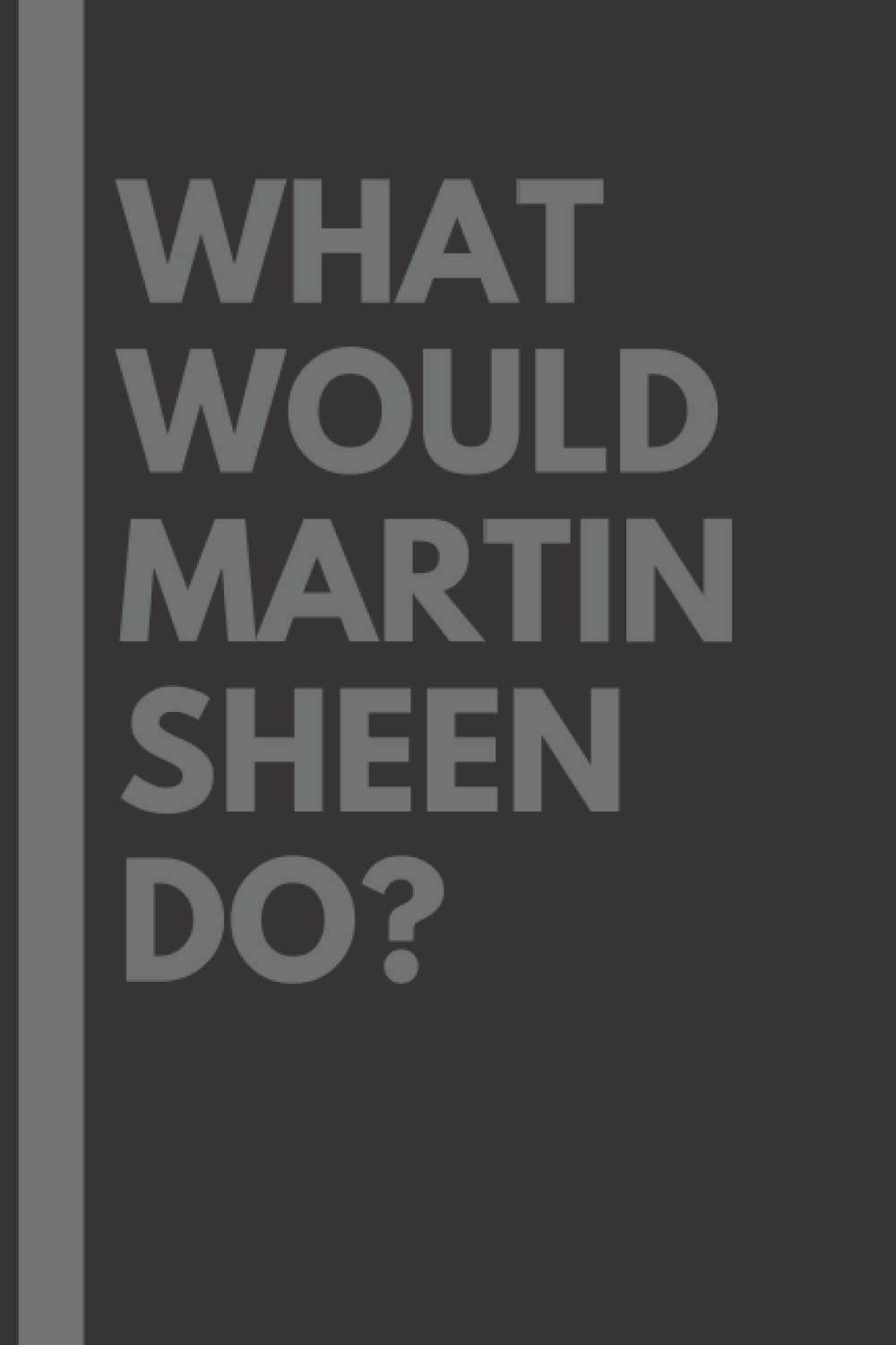 What Would Martin Sheen Do?: Lined Journal Notebook, perfect gift for all Martin Sheen fans - 6x9 inches - 110pages