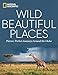 Wild, Beautiful Places: Picture-Perfect Journeys Around the Globe