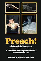 PREACH! ...but use God’s Microphone: Treatise on Preaching with the Heart, Mind, and Soul of God 1965138330 Book Cover
