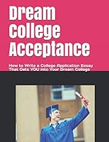 Dream College Acceptance: How to Write a College Application Essay That Gets You into Your Dream College 1520614594 Book Cover